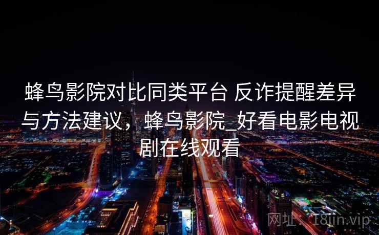 蜂鸟影院对比同类平台 反诈提醒差异与方法建议，蜂鸟影院_好看电影电视剧在线观看