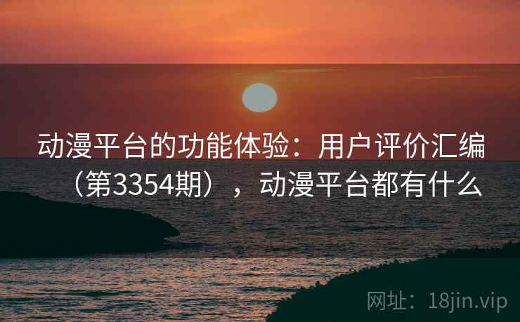 动漫平台的功能体验：用户评价汇编（第3354期），动漫平台都有什么