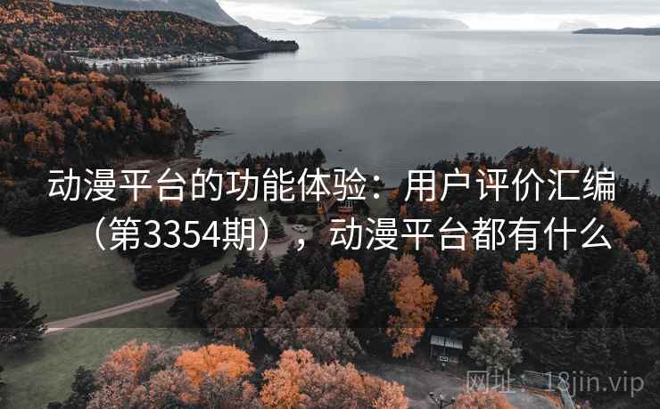 动漫平台的功能体验：用户评价汇编（第3354期），动漫平台都有什么
