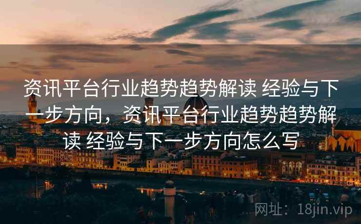 资讯平台行业趋势趋势解读 经验与下一步方向，资讯平台行业趋势趋势解读 经验与下一步方向怎么写