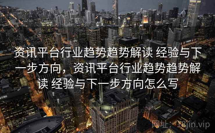 资讯平台行业趋势趋势解读 经验与下一步方向，资讯平台行业趋势趋势解读 经验与下一步方向怎么写