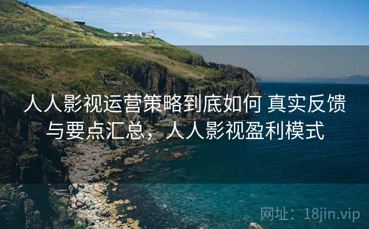 人人影视运营策略到底如何 真实反馈与要点汇总，人人影视盈利模式