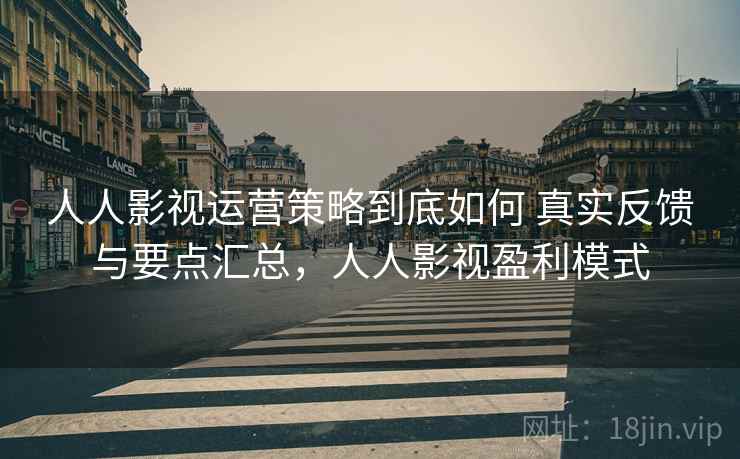 人人影视运营策略到底如何 真实反馈与要点汇总，人人影视盈利模式