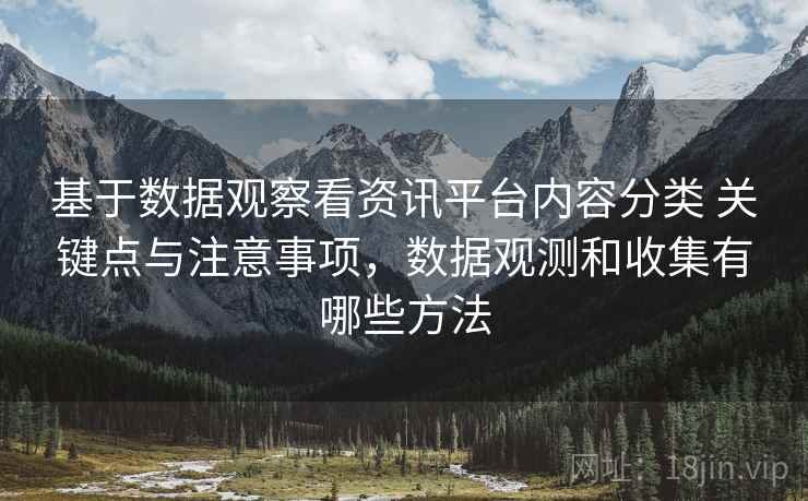 基于数据观察看资讯平台内容分类 关键点与注意事项，数据观测和收集有哪些方法
