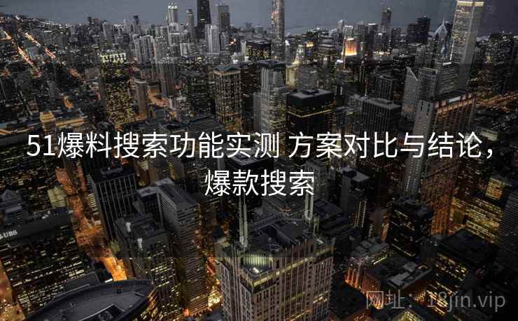 51爆料搜索功能实测 方案对比与结论，爆款搜索