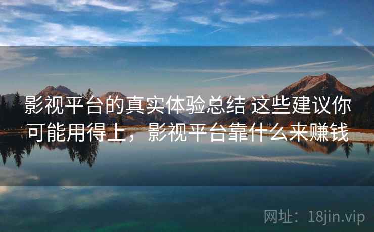 影视平台的真实体验总结 这些建议你可能用得上，影视平台靠什么来赚钱